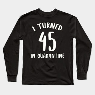 I Turned 45 In Quarantine Long Sleeve T-Shirt